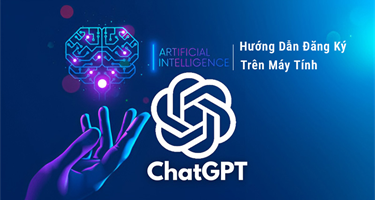 Hướng Dẫn Đăng Ký Chat GPT Trên Máy Tính Miễn Phí