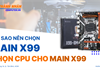 Tại sao nên chọn Main X99 và Cách chọn CPU phù hợp cho Main X99