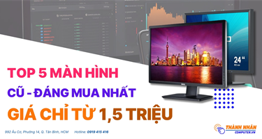 Top 5 Màn Hình Cũ Giá Hời Chỉ Từ 1Tr6 Đáng Mua Nhất Năm 2024 tại Thành Nhân Computer