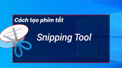 Cách tạo, sử dụng phím tắt Snipping Tool trên máy tính nhanh chóng