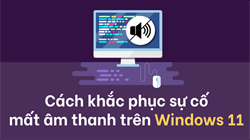 Hướng dẫn cập nhật driver Audio trên Windows và sửa những lỗi âm thanh không rõ nguyên nhân trên Win 11