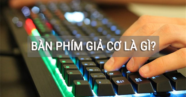 Bàn phím giả cơ là gì? Phân biệt bàn phím giả cơ và bàn phím cơ
