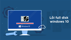 Nguyên nhân lỗi Full Disk Windows 10 -  Cách khắc phục đơn giản và nhanh chóng