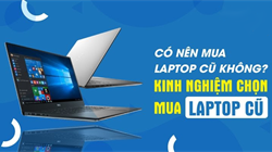 Sinh viên nên mua laptop mới hay cũ? Những lưu ý và kinh nghiệm mua bạn nên biết khi mua laptop cũ