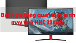Đánh giá màn hình máy tính HKC 32inch. Top màn hình HKC 32inch bán chạy