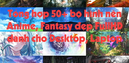 Tổng hợp 50+ bộ hình nền Anime, Fantasy đẹp FullHD dành cho Desktop, Laptop