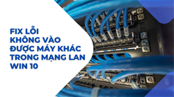 Lỗi không vào được máy khác trong mạng LAN và cách khắc phục trên Windows 10