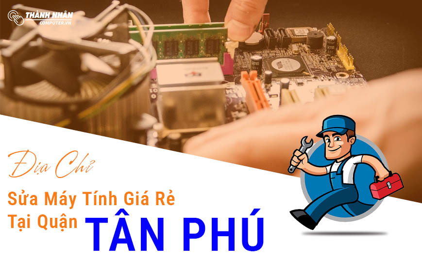 Địa Chỉ Sửa Máy Tính Tại Quận Tân Phú Giá Rẻ