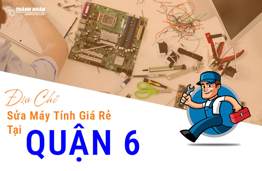 Đơn Vị Sửa Máy Tính Tại Quận 6 Giá Rẻ